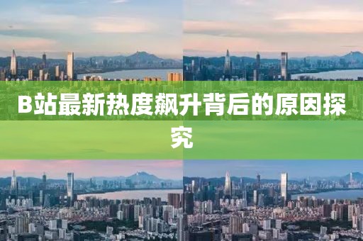 B站最新热度飙升背后的原因探究