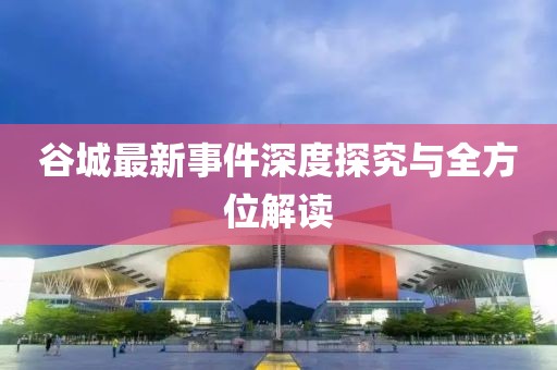 谷城最新事件深度探究与全方位解读