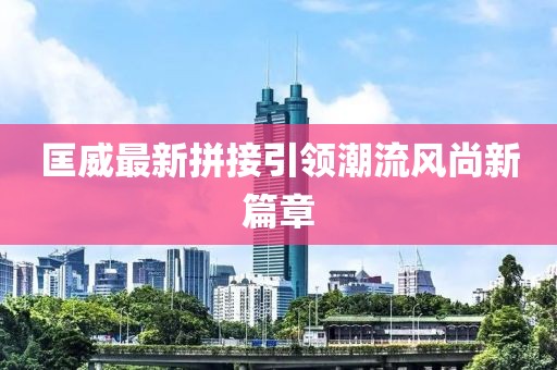 匡威最新拼接引领潮流风尚新篇章