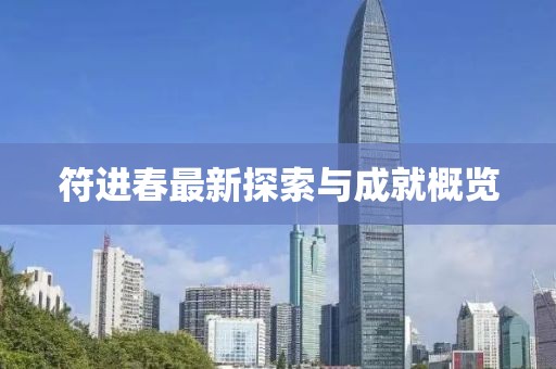 符进春最新探索与成就概览