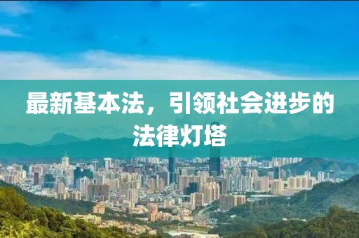 最新基本法，引领社会进步的法律灯塔