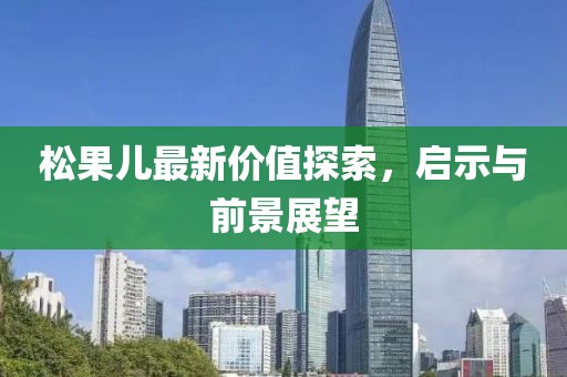 松果儿最新价值探索，启示与前景展望