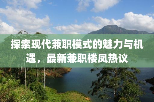 探索现代兼职模式的魅力与机遇，最新兼职楼凤热议
