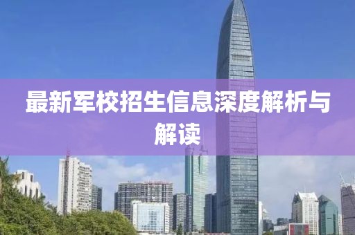 最新军校招生信息深度解析与解读