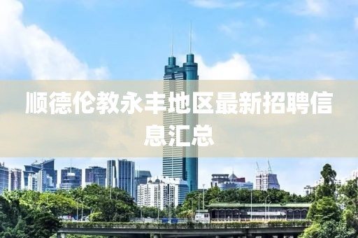 顺德伦教永丰地区最新招聘信息汇总