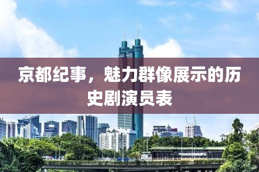 京都纪事，魅力群像展示的历史剧演员表