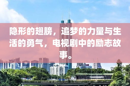 隐形的翅膀，追梦的力量与生活的勇气，电视剧中的励志故事。