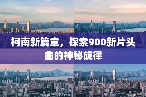 柯南新篇章，探索900新片头曲的神秘旋律