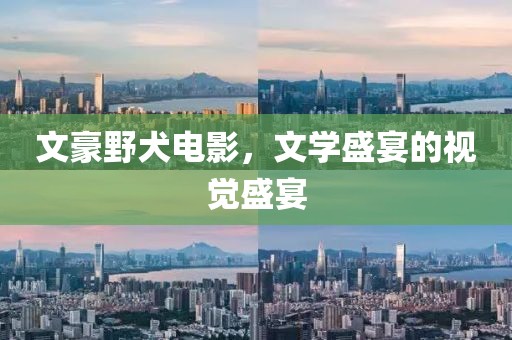 文豪野犬电影，文学盛宴的视觉盛宴