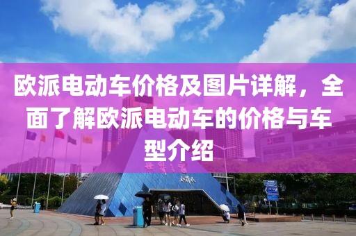 欧派电动车价格及图片详解，全面了解欧派电动车的价格与车型介绍