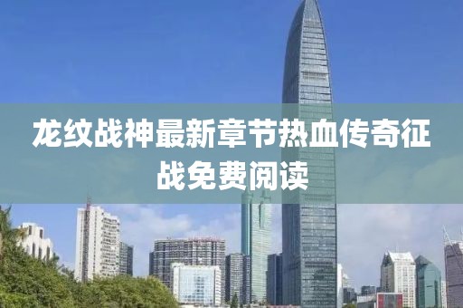 龙纹战神最新章节热血传奇征战免费阅读