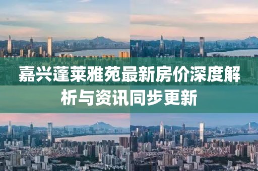 嘉兴蓬莱雅苑最新房价深度解析与资讯同步更新