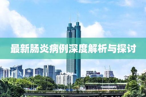 最新肠炎病例深度解析与探讨