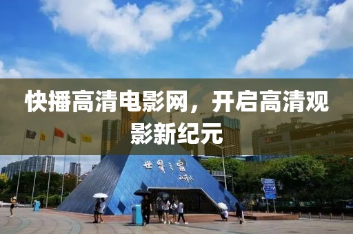 快播高清电影网，开启高清观影新纪元