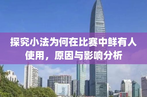 探究小法为何在比赛中鲜有人使用，原因与影响分析