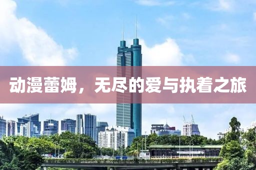 动漫蕾姆，无尽的爱与执着之旅