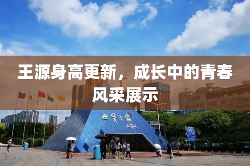 王源身高更新，成长中的青春风采展示