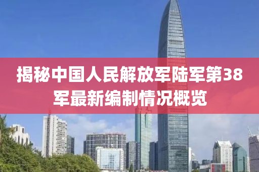 揭秘中国人民解放军陆军第38军最新编制情况概览