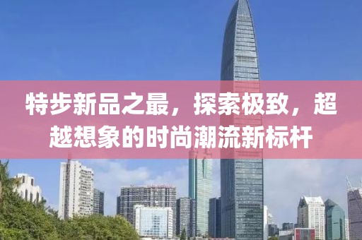 特步新品之最，探索极致，超越想象的时尚潮流新标杆
