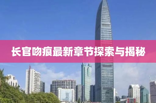 长官吻痕最新章节探索与揭秘