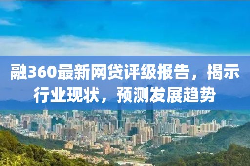 融360最新网贷评级报告，揭示行业现状，预测发展趋势