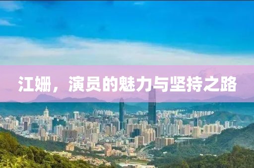 江姗，演员的魅力与坚持之路