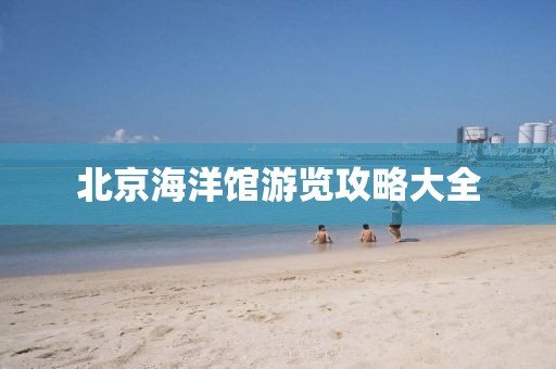北京海洋馆游览攻略大全