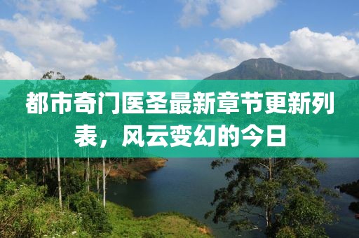 都市奇门医圣最新章节更新列表，风云变幻的今日