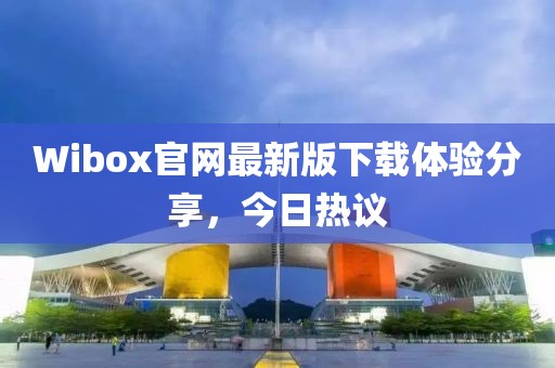 Wibox官网最新版下载体验分享，今日热议