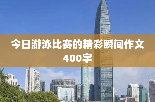 今日游泳比赛的精彩瞬间作文400字