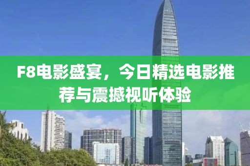 F8电影盛宴，今日精选电影推荐与震撼视听体验