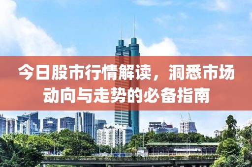 今日股市行情解读，洞悉市场动向与走势的必备指南