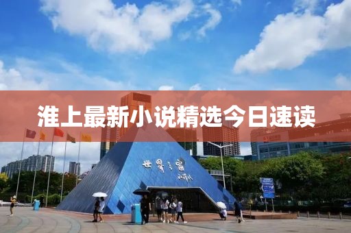 淮上最新小说精选今日速读