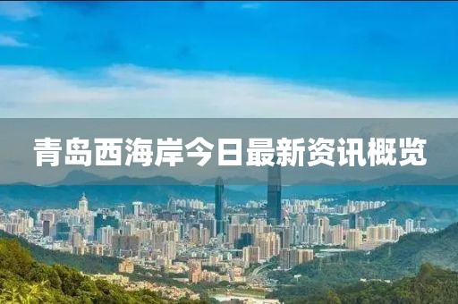青岛西海岸今日最新资讯概览
