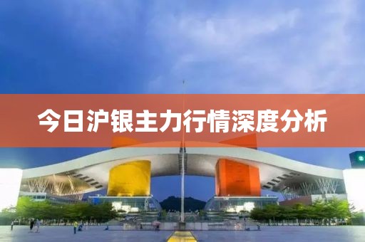今日沪银主力行情深度分析