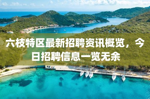 六枝特区最新招聘资讯概览，今日招聘信息一览无余
