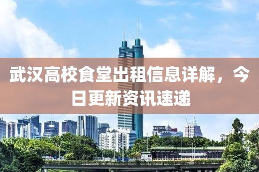 武汉高校食堂出租信息详解，今日更新资讯速递