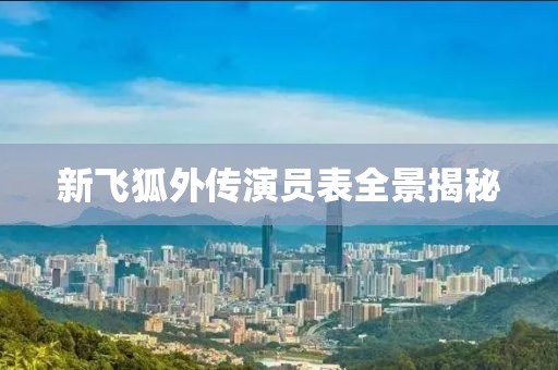 新飞狐外传演员表全景揭秘