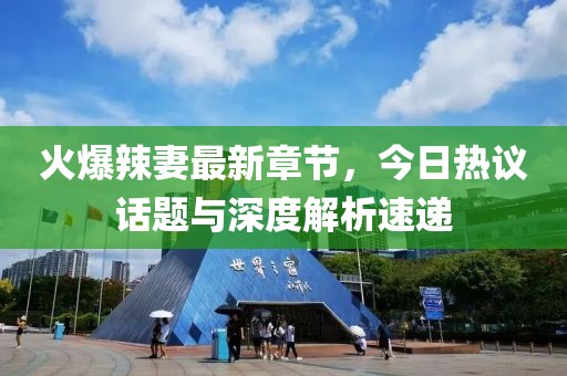 火爆辣妻最新章节，今日热议话题与深度解析速递