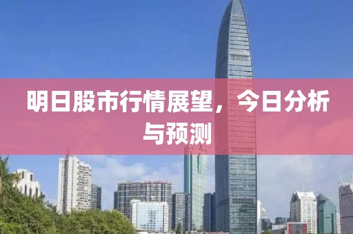 明日股市行情展望，今日分析与预测