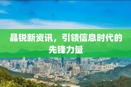 晶锐新资讯，引领信息时代的先锋力量