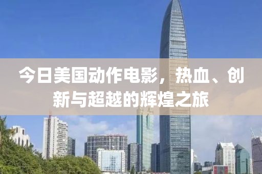 今日美国动作电影，热血、创新与超越的辉煌之旅