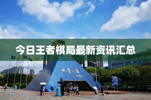今日王者棋局最新资讯汇总