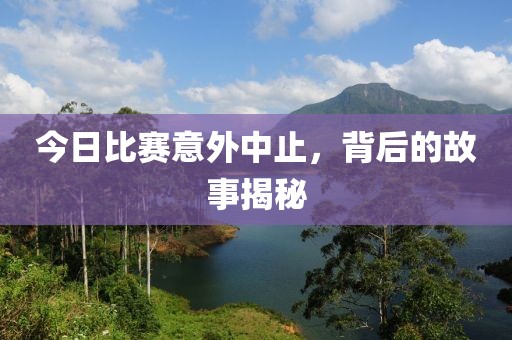今日比赛意外中止，背后的故事揭秘