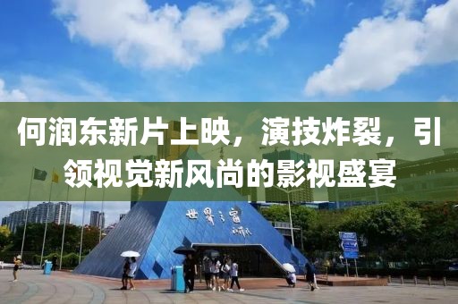 何润东新片上映，演技炸裂，引领视觉新风尚的影视盛宴