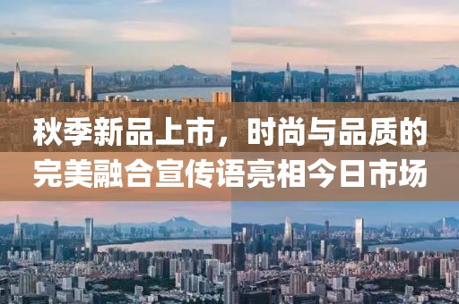 秋季新品上市，时尚与品质的完美融合宣传语亮相今日市场
