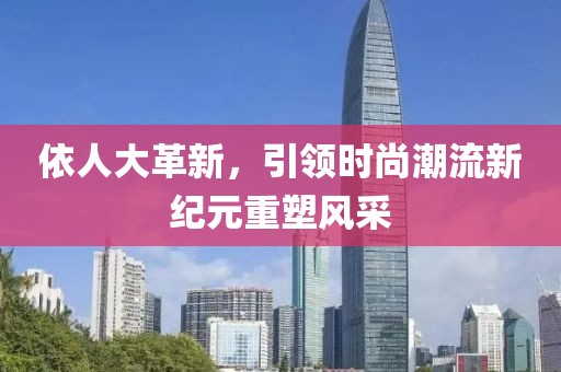 依人大革新，引领时尚潮流新纪元重塑风采