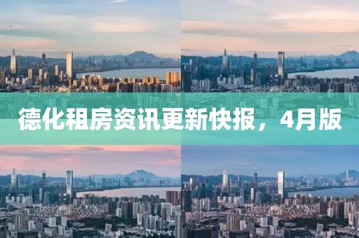 德化租房资讯更新快报，4月版