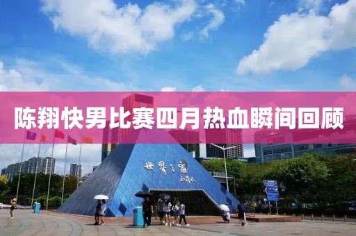 陈翔快男比赛四月热血瞬间回顾
