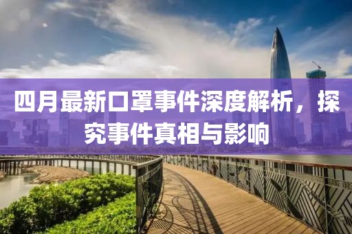 四月最新口罩事件深度解析，探究事件真相与影响